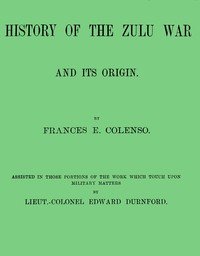 History of the Zulu war and its origin by Colenso, Frances E. (Frances ...
